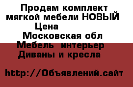 Продам комплект мягкой мебели НОВЫЙ › Цена ­ 25 000 - Московская обл. Мебель, интерьер » Диваны и кресла   